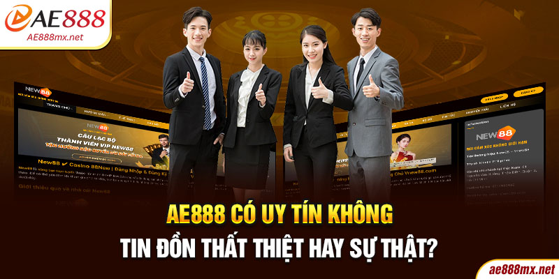 AE888 Có Uy Tín Không - Tin Đồn Thất Thiệt Hay Sự Thật?