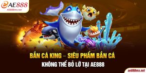 Bắn Cá King - Siêu Phẩm Bắn Cá Không Thể Bỏ Lỡ Tại AE888