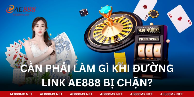 Cần phải làm gì khi đường link AE888 bị chặn?