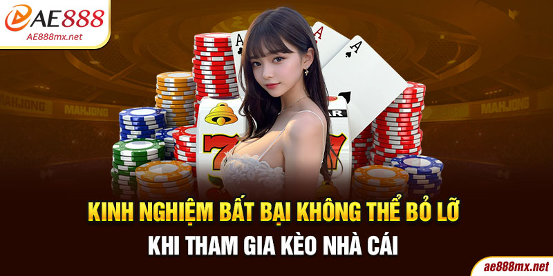 Kinh Nghiệm Bất Bại Không Thể Bỏ Lỡ Khi Tham Gia Kèo Nhà Cái