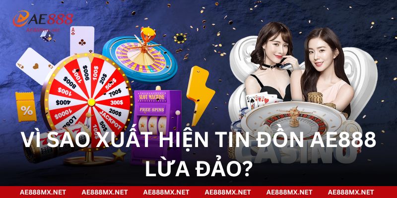 Vì sao xuất hiện tin đồn AE888 lừa đảo?